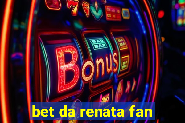 bet da renata fan